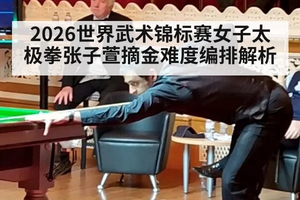 2026世界武术锦标赛女子太极拳张子萱摘金难度编排解析
