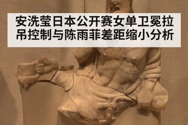 安洗莹日本公开赛女单卫冕拉吊控制与陈雨菲差距缩小分析