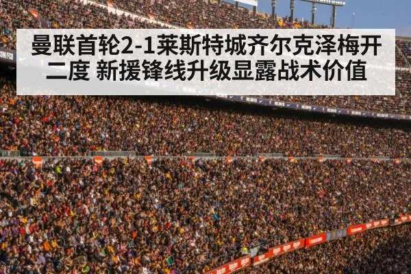 曼联首轮2-1莱斯特城齐尔克泽梅开二度 新援锋线升级显露战术价值