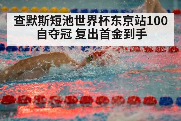 查默斯短池世界杯东京站100自夺冠 复出首金到手