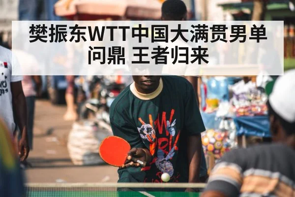樊振东WTT中国大满贯男单问鼎 王者归来