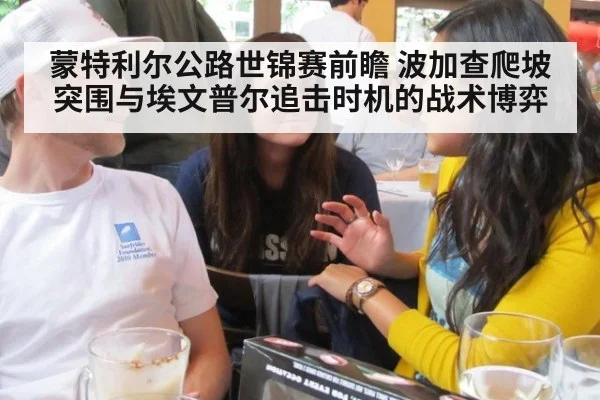 蒙特利尔公路世锦赛前瞻 波加查爬坡突围与埃文普尔追击时机的战术博弈