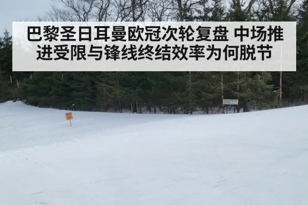 巴黎圣日耳曼欧冠次轮复盘 中场推进受限与锋线终结效率为何脱节